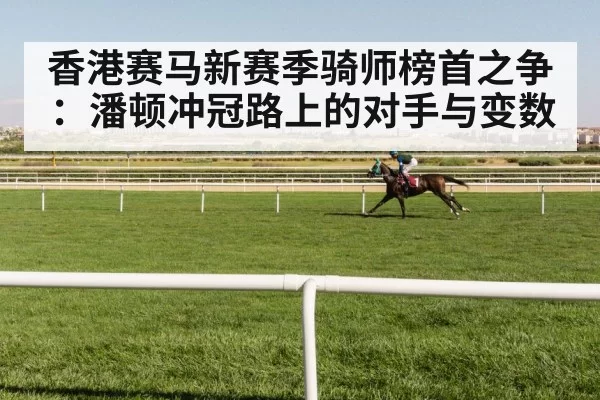香港赛马新赛季骑师榜首之争：潘顿冲冠路上的对手与变数