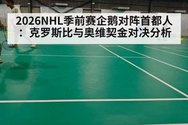 2026NHL季前赛企鹅对阵首都人：克罗斯比与奥维契金对决分析
